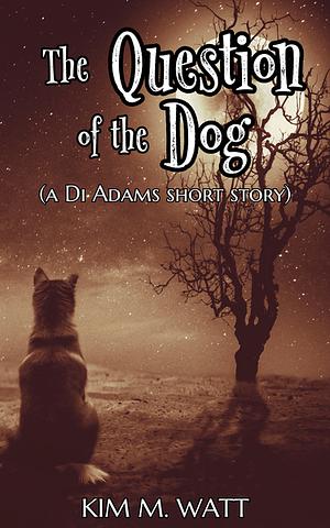 The Question of the Dog by Kim M. Watt
