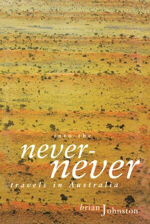 Into the Never-Never: Travels in Australia by Brian Johnston