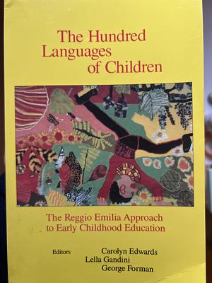 The Hundred Languages of Children: The Reggio Emilia Approach to Early Childhood Education by Lella Gandini, Carolyn Edwards, Carolyn Edwards, George Forman