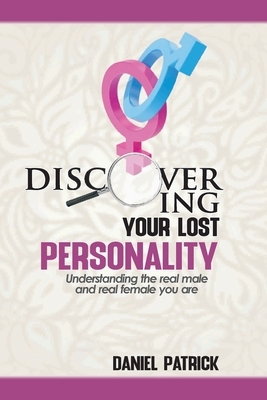 Discovering Your Lost Personality: Understanding the real male and the real female you are by Daniel Patrick