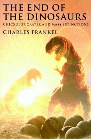 The End of the Dinosaurs: Chicxulub Crater and Mass Extinctions by Charles Frankel