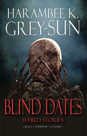 Blind Dates: Weird Stories by Harambee K. Grey-Sun