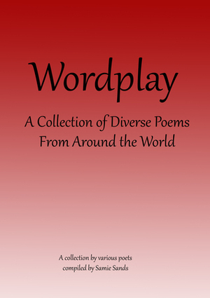 Wordplay: A Collection of Diverse Poems From Around the World by Amy S. Pacini, Linda Jenkinson, Kyle Flak, Stephen Downes, Samie Sands, Cecilia Hernando Doldan, Ekta Rawat, Akash Sagar, Kamalendu Nath, Celine Leduc, Debbie Johnson, Rick Eddy, Ilsa E. Garcia Gonzalez, Kally Surbeck, Andrew Darlington