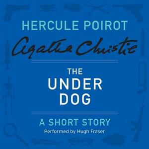 The Under Dog: A Hercule Poirot Short Story by Agatha Christie