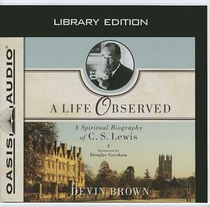 A Life Observed: A Spiritual Biography of C.S. Lewis by Devin Brown