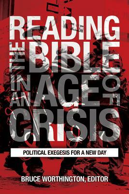 Reading the Bible in an Age of Crisis: Political Exegesis for a New Day by Bruce Worthington