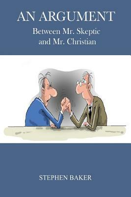 An Argument: Between Mr. Skeptic and Mr. Christian by Stephen Baker