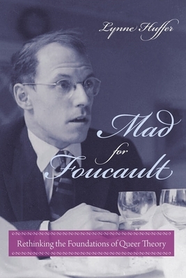 Mad for Foucault: Rethinking the Foundations of Queer Theory by Lynne Huffer