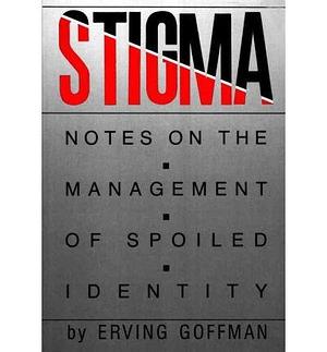 Stigma Notes on the Management of Spoiled Identity. by Erving Goffman, Erving Goffman