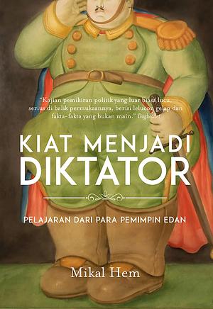 Kiat Menjadi Diktator: Pelajaran dari Para Pemimpin Edan by Irwan Syahrir, Mikal Hem