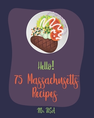 Hello! 75 Massachusetts Recipes: Best Massachusetts Cookbook Ever For Beginners [Boston Cookbook, Lobster Recipes, Bean Salad Recipes, Cranberry Book, by USA