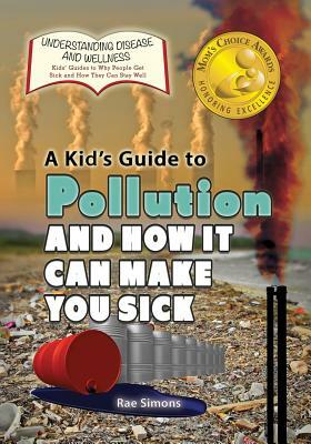 A Kid's Guide to Pollution and How It Can Make You Sick by Rae Simons