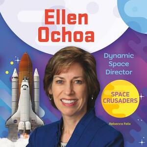 Ellen Ochoa: Dynamic Space Director by Rebecca Felix