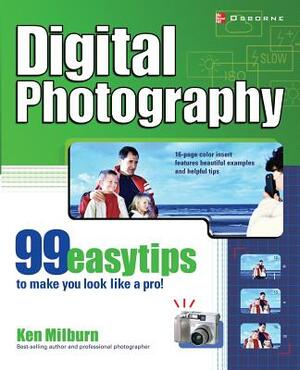 Digital Photography: 99 Easy Tips to Make You Look Like a Pro! by Ken Milburn