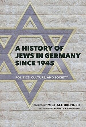 A History of Jews in Germany Since 1945: Politics, Culture, and Society by Michael Brenner