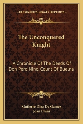 The Unconquered Knight: A Chronicle of the Deeds of Don Pero Nino, Count of Buelna by Gutierre Diaz De Gamez