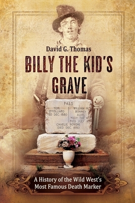 Billy the Kid's Grave - A History of the Wild West's Most Famous Death Marker by David G. Thomas