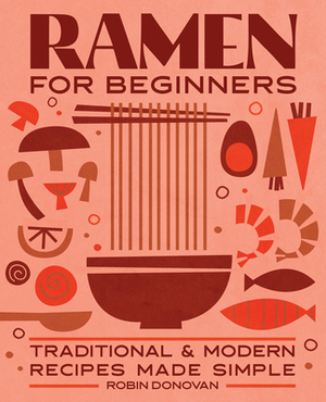 Ramen for Beginners: Traditional and Modern Recipes Made Simple by Robin Donovan