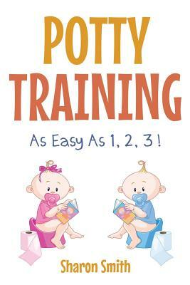 Potty Training as Easy as 1, 2, 3 ! by Sharon Smith