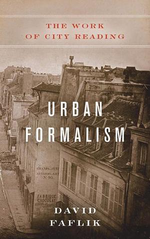 Urban Formalism: The Work of City Reading by David Faflik