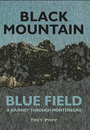 Black Mountain, Blue Field: A Journey Through Montenegro by Trey Popp