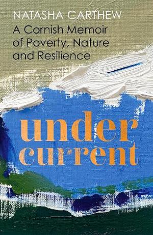 Undercurrent: A Cornish Memoir of Poverty, Nature and Resilience by Natasha Carthew