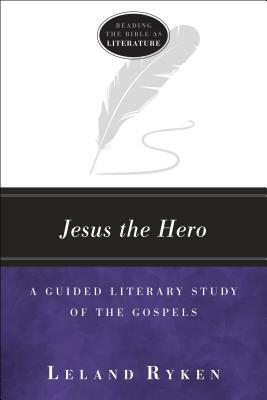 Jesus the Hero: A Guided Literary Study of the Gospels by Leland Ryken