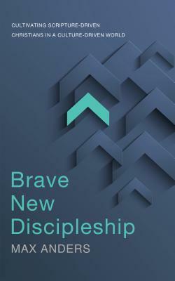 Brave New Discipleship: Cultivating Scripture-Driven Christians in a Culture-Driven World by Max E. Anders