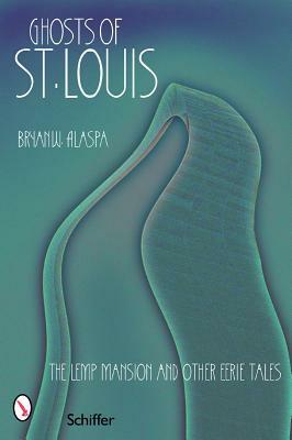 Ghosts of St. Louis: The Lemp Mansion and Other Eerie Tales by Bryan W. Alaspa