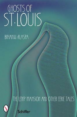 Ghosts of St. Louis: The Lemp Mansion and Other Eerie Tales by Bryan W. Alaspa