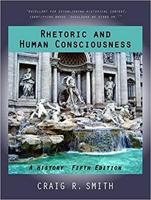 Rhetoric and Human Consciousness: A History, Fifth Edition by Craig R. Smith