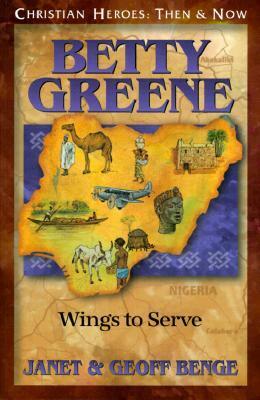 Betty Greene: Wings to Serve: Christian Heroes: Then & Now by Geoff Benge, Janet Benge