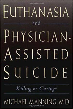 Euthanasia and Physician-Assisted Suicide by Michael Manning