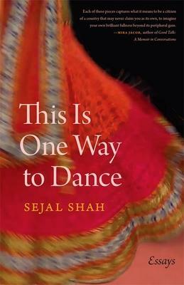 This Is One Way to Dance: Essays by Sejal Shah