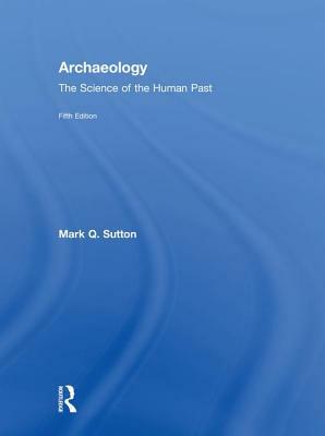 Archaeology: The Science of the Human Past by Mark Q. Sutton