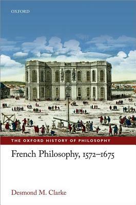 French Philosophy, 1572-1675 by Desmond M. Clarke