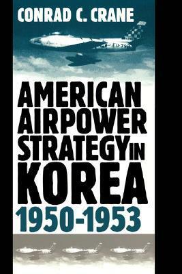 American Airpower Strategy in Korea, 1950-1953 by Conrad C. Crane