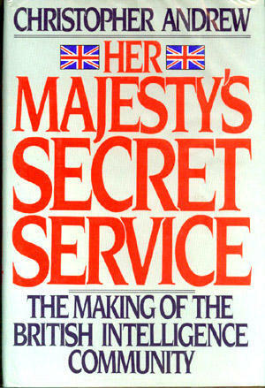Her Majesty's Secret Service: The Making of the British Intelligence Community by Christopher Andrew