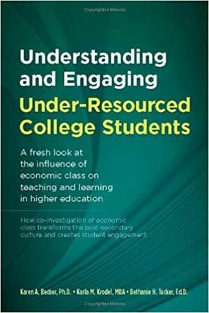Understanding and Engaging Under-Resourced College Students: A Fresh Look at Economic Class and Its Influence on Teaching and Learning in Higher Education by Karen A. Becker, Bethanie H. Tucker, Karla M. Krodel, Jesse Conrad, Dan Shenk