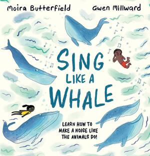 Sing like a whale: Learn how to make a noise like the animals do by Moira Butterfield