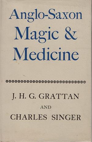 Anglo-Saxon Magic and Medicine: Illustrated Specially from the Semi-Pagan Text 'Lacnunga' by J.H.G. Grattan, Charles Singer