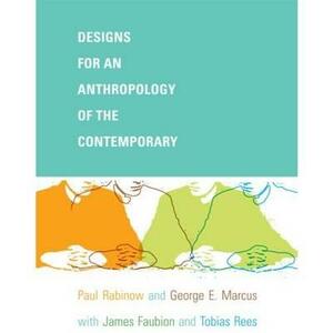 Designs for an Anthropology of the Contemporary by Paul Rabinow, George E. Marcus, James D. Faubion