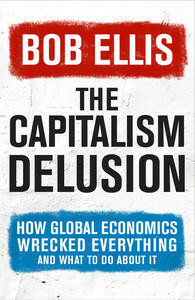 The Capitalism Delusion by Bob Ellis