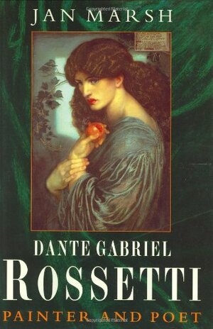 Dante Gabriel Rossetti: Painter And Poet by Jan Marsh