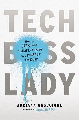 Tech Boss Lady: How to Start-Up, Disrupt, and Thrive as a Female Founder by Adriana Gascoigne