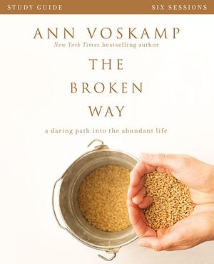 The Broken Way Bible Study Guide: A Daring Path into the Abundant Life by Ann Voskamp, Ann Voskamp