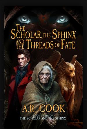 The Scholar, the Sphinx and the Threads of Fate by A.R. Cook