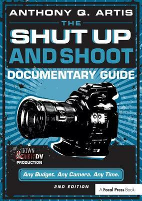 The Shut Up and Shoot Documentary Guide: A Down & Dirty DV Production by Anthony Q. Artis