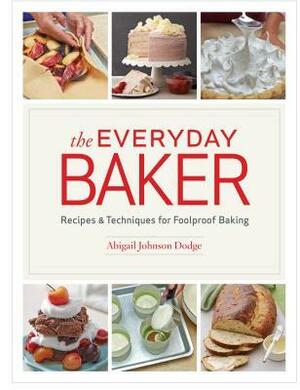 The Everyday Baker: Recipes and Techniques for Foolproof Baking by Abigail Johnson Dodge