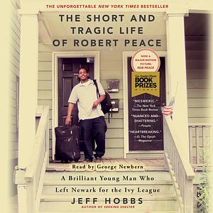 The Short and Tragic Life of Robert Peace: A Brilliant Young Man Who Left Newark for the Ivy League by Jeff Hobbs